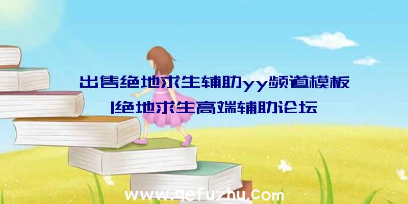 「出售绝地求生辅助yy频道模板」|绝地求生高端辅助论坛